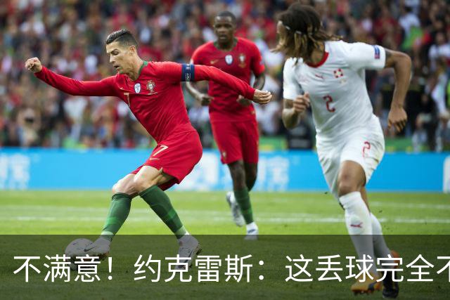 不满意！约克雷斯：这丢球完全不应该；对荷兰希望取得愉快的结果