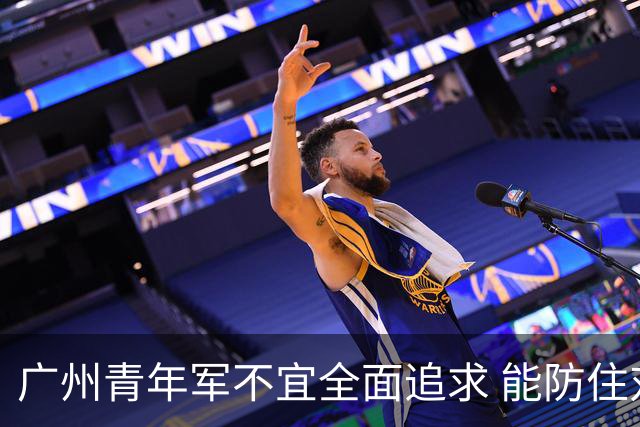 广州青年军不宜全面追求 能防住对方头球就是进步